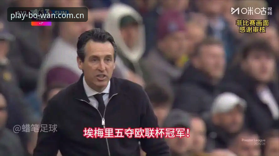 博万体育平台 阿斯顿维拉欧联封王深度评测:埃梅里五冠传奇的战术解析与平台视角